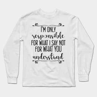 I'm only responsible for what i say, not for what you understand Long Sleeve T-Shirt